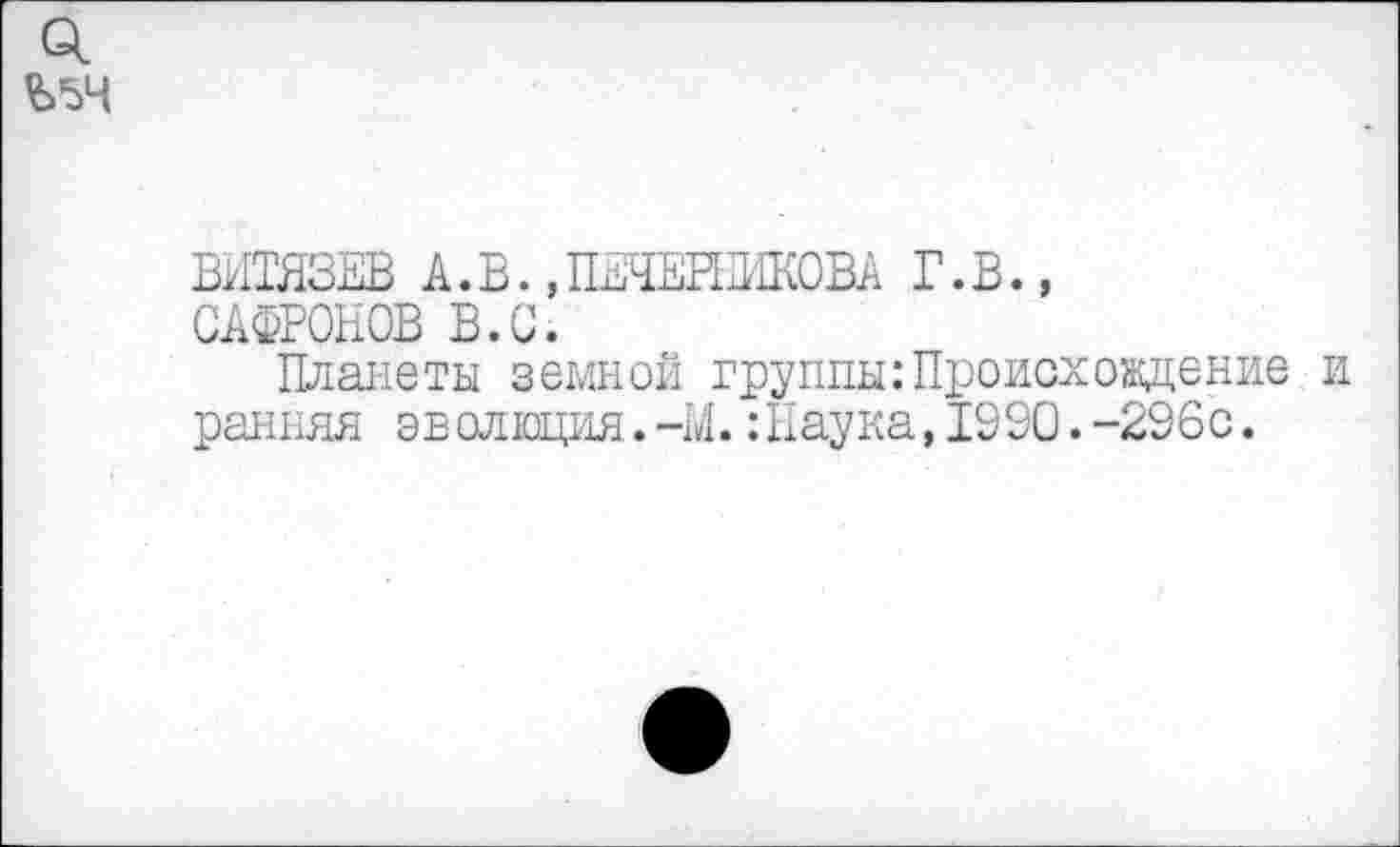 ﻿ВИТЯЗЕВ А.В.,ПЕЧЕИЖОВА Г.В., САФРОНОВ В.С.
Планеты земной группы:Происхождение ранняя эволюция.-М.:Наука,1990.-296с.